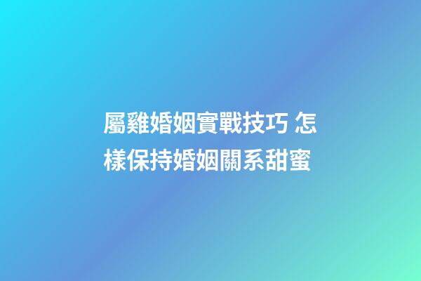屬雞婚姻實戰技巧 怎樣保持婚姻關系甜蜜